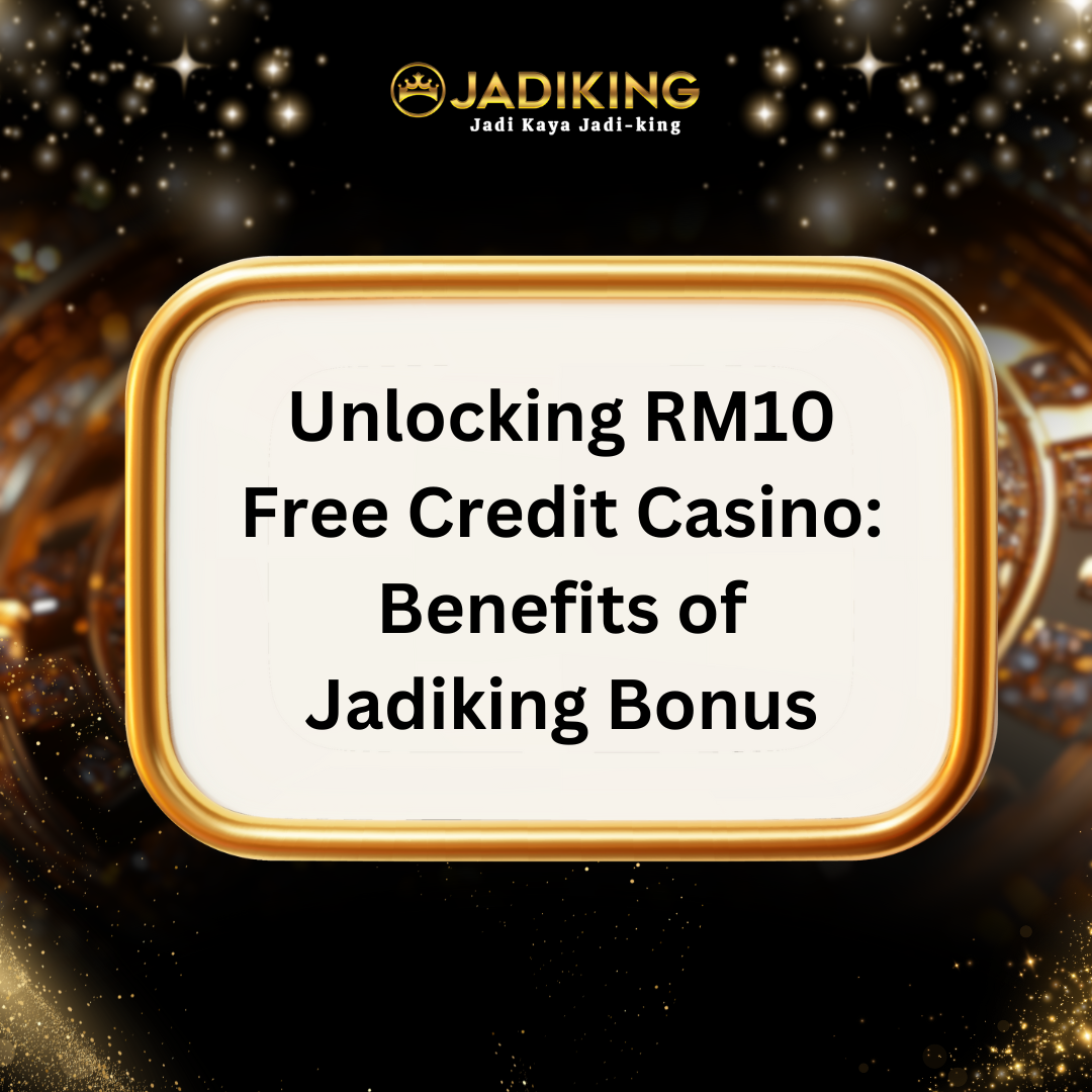 Unlocking RM10 Free Credit Casino: Benefits of Jadiking Bonus